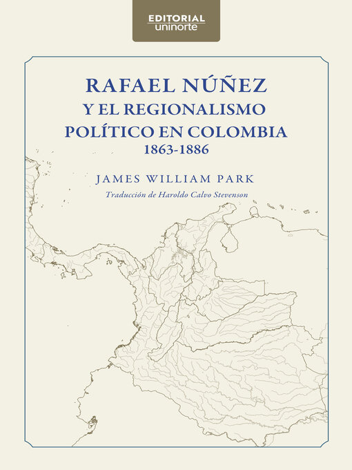 Detalles del título Rafael Núñez y el regionalismo político en Colombia 1863-1886 de James William Park - Disponible